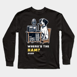 Where's the Ham, funny and cute dog ham-radio operator talking on the microphone and asking where the Ham is. Long Sleeve T-Shirt